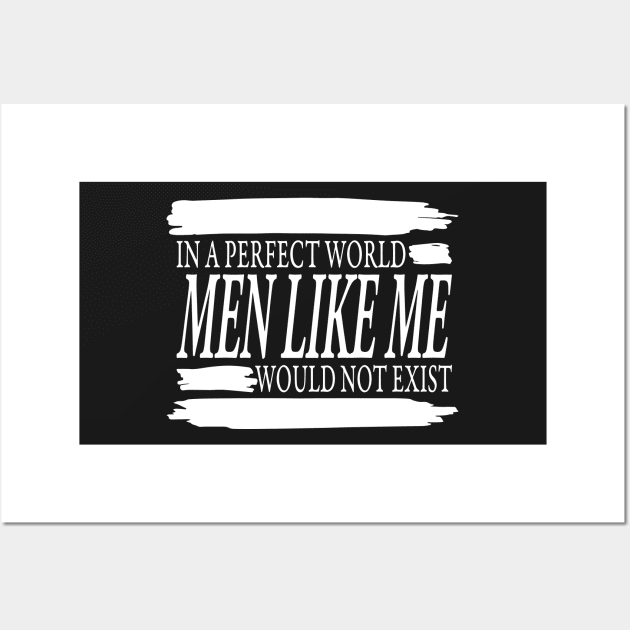 IN A PERFECT WORLD MEN LIKE ME WOULD NOT EXIST Wall Art by TextGraphicsUSA